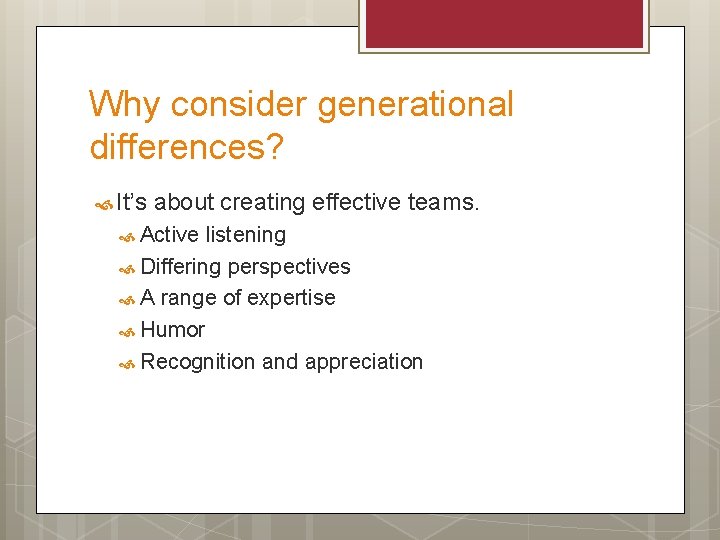 Why consider generational differences? It’s about creating effective teams. Active listening Differing perspectives A