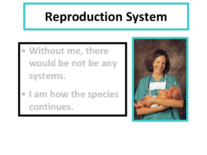 Reproduction System • Without me, there would be not be any systems. • I