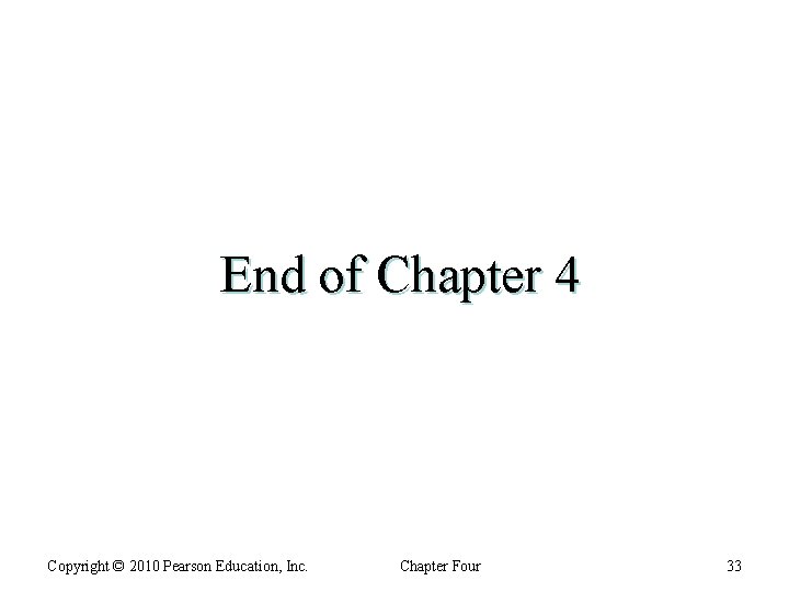 End of Chapter 4 Copyright © 2010 Pearson Education, Inc. Chapter Four 33 