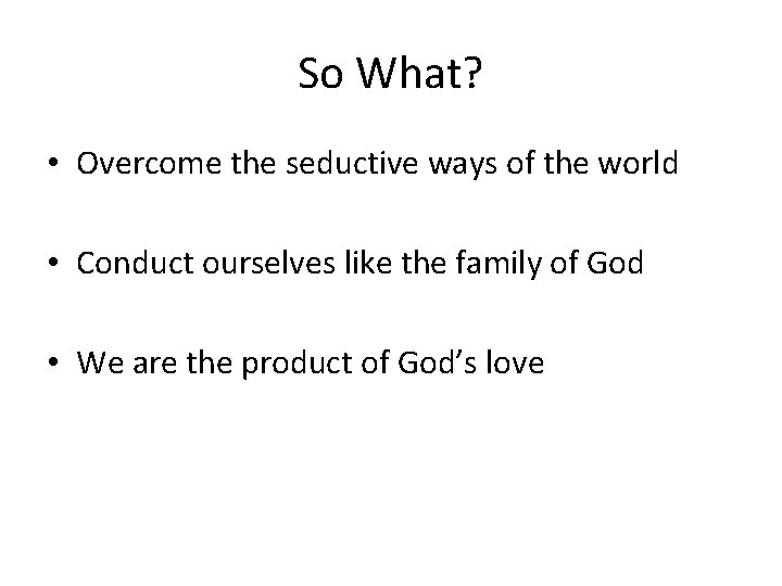 So What? • Overcome the seductive ways of the world • Conduct ourselves like