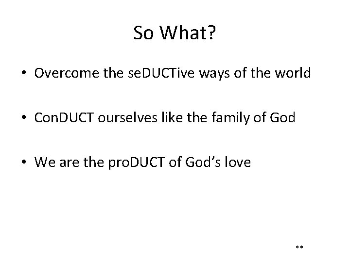 So What? • Overcome the se. DUCTive ways of the world • Con. DUCT