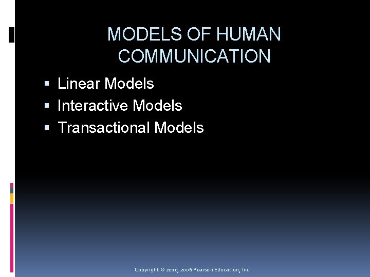 MODELS OF HUMAN COMMUNICATION Linear Models Interactive Models Transactional Models Copyright © 2010, 2006