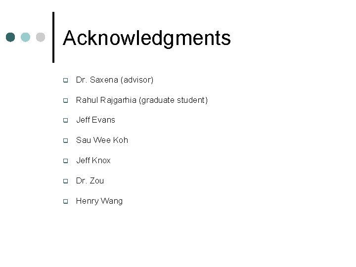 Acknowledgments q Dr. Saxena (advisor) q Rahul Rajgarhia (graduate student) q Jeff Evans q