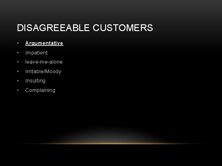 DISAGREEABLE CUSTOMERS • Argumentative • Impatient • leave-me-alone • Irritable/Moody • Insulting • Complaining