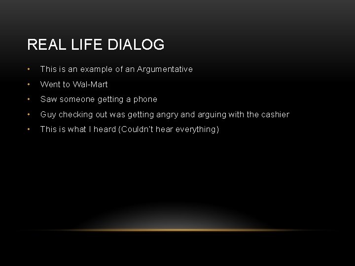 REAL LIFE DIALOG • This is an example of an Argumentative • Went to