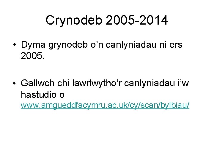 Crynodeb 2005 -2014 • Dyma grynodeb o’n canlyniadau ni ers 2005. • Gallwch chi