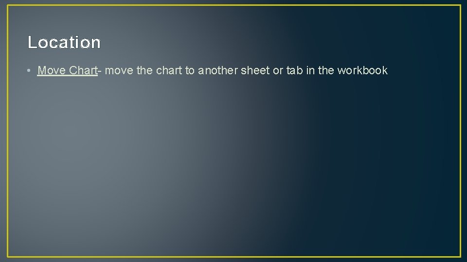 Location • Move Chart- move the chart to another sheet or tab in the Location • Move Chart- move the chart to another sheet or tab in the