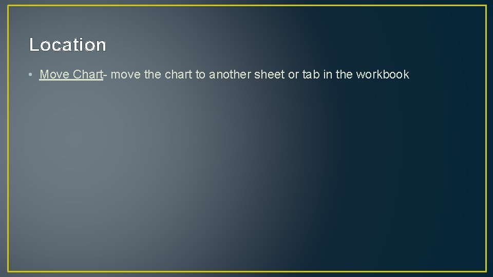 Location • Move Chart- move the chart to another sheet or tab in the