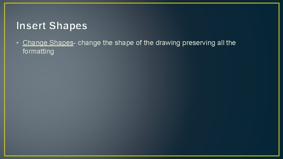 Insert Shapes • Change Shapes- change the shape of the drawing preserving all the