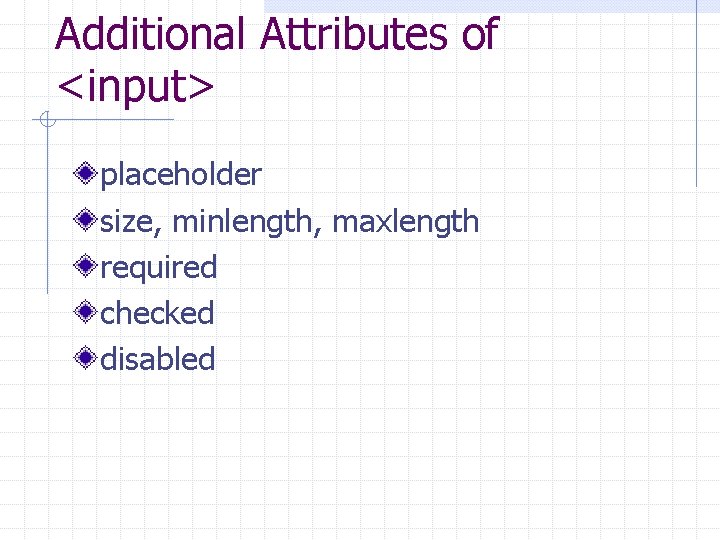 Additional Attributes of <input> placeholder size, minlength, maxlength required checked disabled 