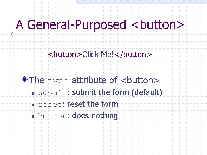 A General-Purposed <button>Click Me!</button> The type attribute of <button> n n n submit: submit