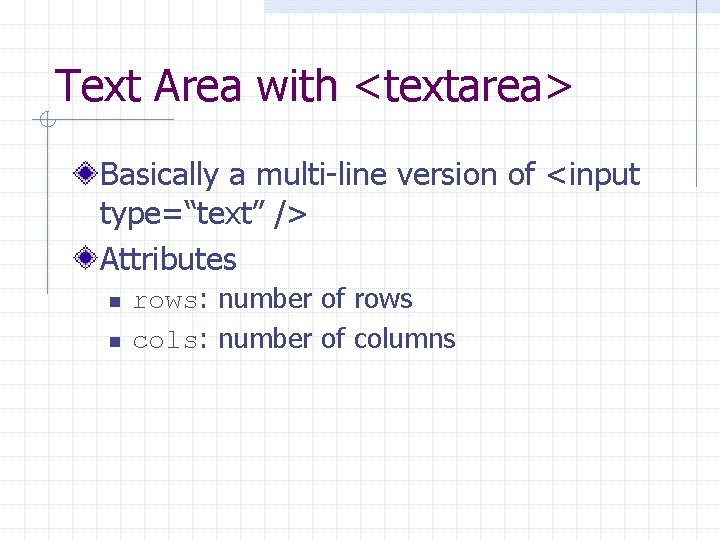 Text Area with <textarea> Basically a multi-line version of <input type=“text” /> Attributes n