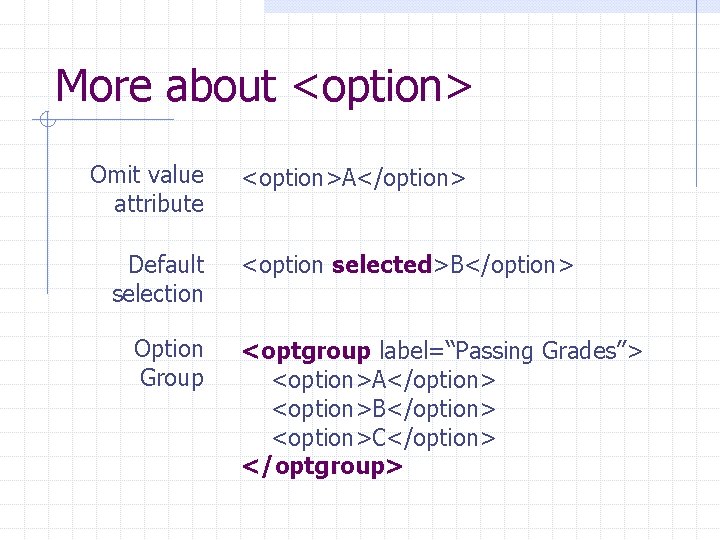More about <option> Omit value attribute Default selection Option Group <option>A</option> <option selected>B</option> <optgroup