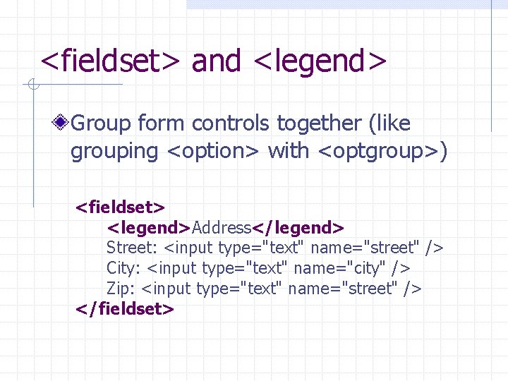 <fieldset> and <legend> Group form controls together (like grouping <option> with <optgroup>) <fieldset> <legend>Address</legend>