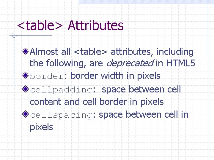 <table> Attributes Almost all <table> attributes, including the following, are deprecated in HTML 5