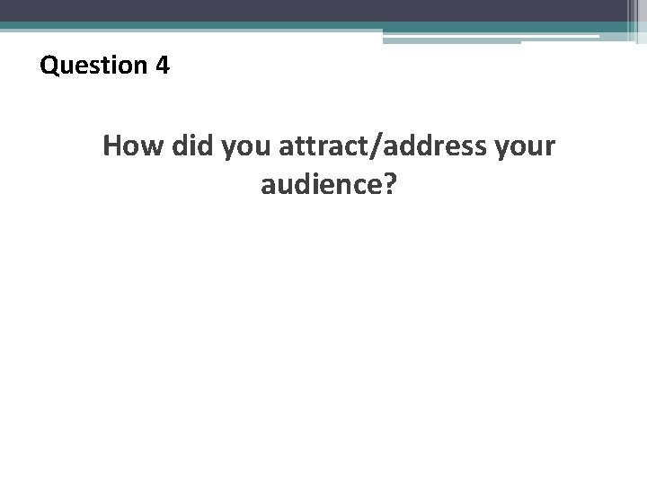 Question 4 How did you attract/address your audience? 