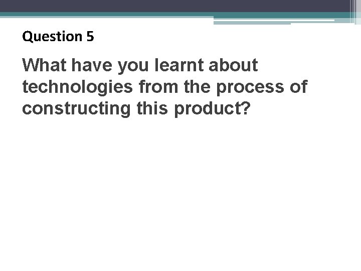 Question 5 What have you learnt about technologies from the process of constructing this
