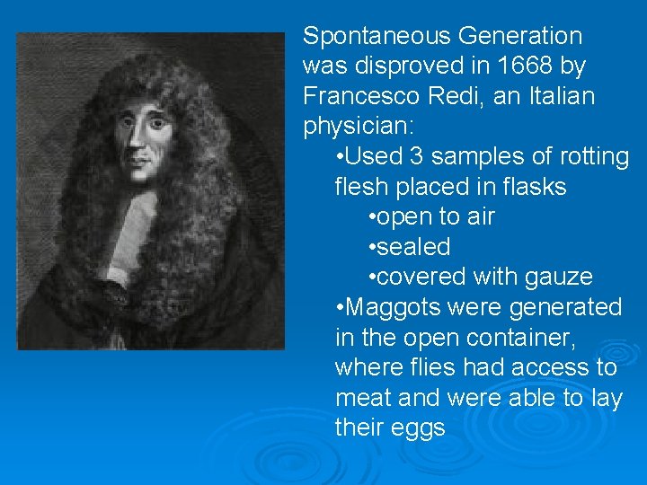 Spontaneous Generation was disproved in 1668 by Francesco Redi, an Italian physician: • Used