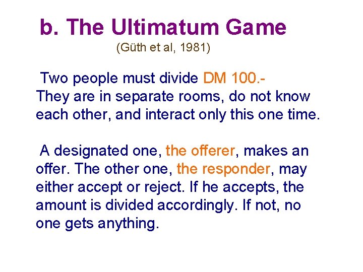 b. The Ultimatum Game (Güth et al, 1981) Two people must divide DM 100. b. The Ultimatum Game (Güth et al, 1981) Two people must divide DM 100.