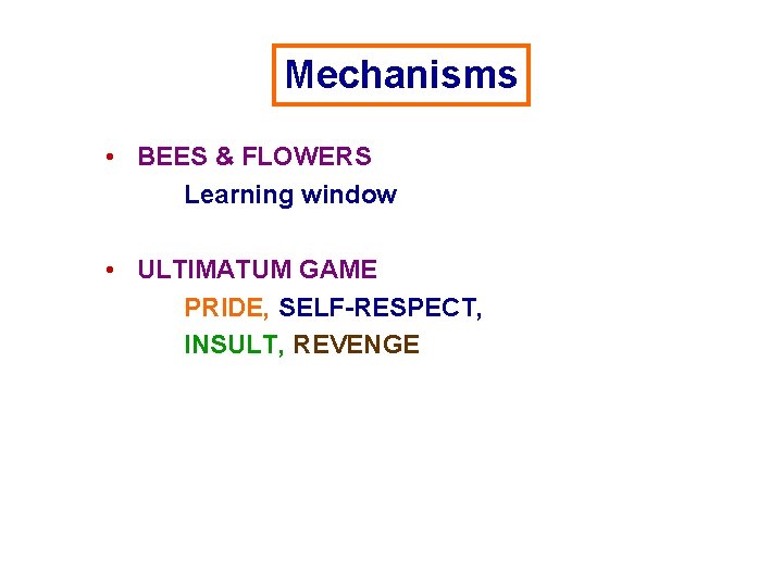 Mechanisms • BEES & FLOWERS Learning window • ULTIMATUM GAME PRIDE, SELF-RESPECT, INSULT, REVENGE