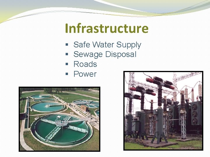 Infrastructure § § Safe Water Supply Sewage Disposal Roads Power 