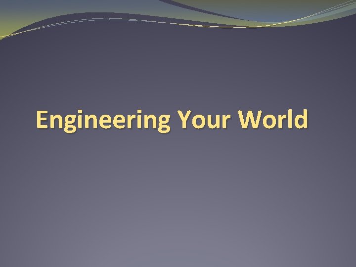 Engineering Your World 
