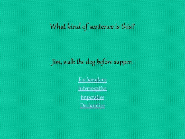 What kind of sentence is this? Jim, walk the dog before supper. Exclamatory Interrogative