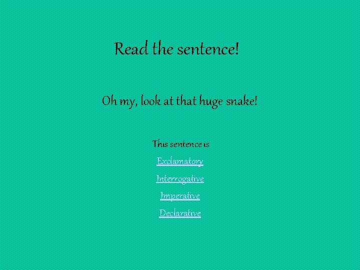 Read the sentence! Oh my, look at that huge snake! This sentence is Exclamatory