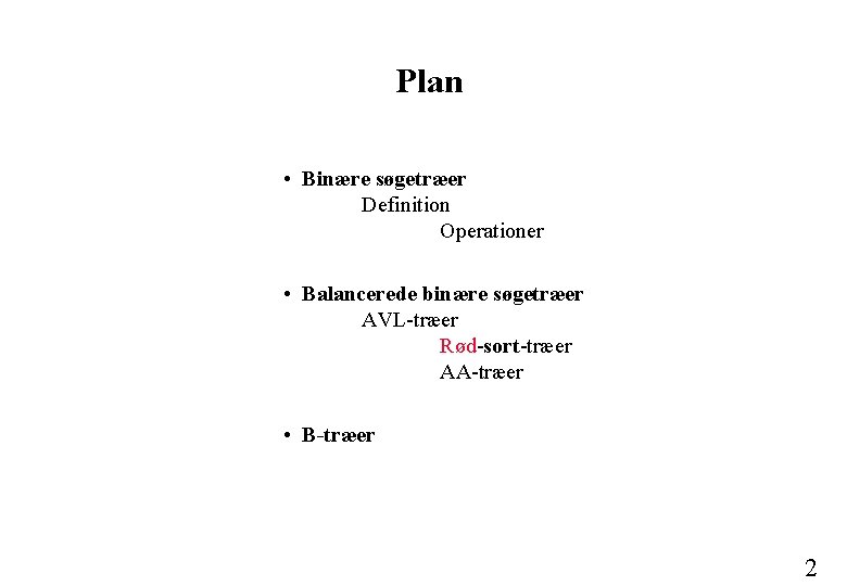 Plan • Binære søgetræer Definition Operationer • Balancerede binære søgetræer AVL-træer Rød-sort-træer AA-træer •