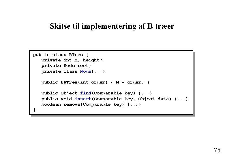 Skitse til implementering af B-træer public class BTree { private int M, height; private