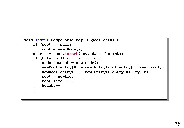 void insert(Comparable key, Object data) { if (root == null) root = new Node();