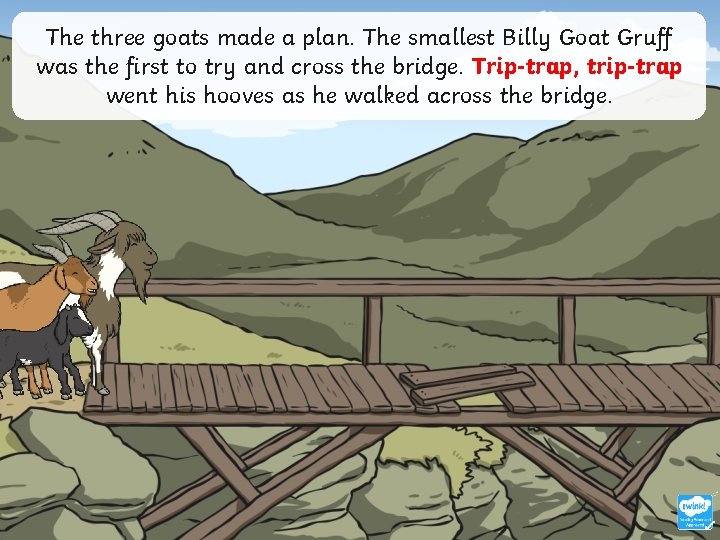 The three goats made a plan. The smallest Billy Goat Gruff was the first