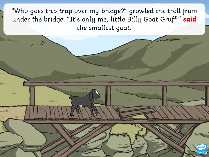 “Who goes trip-trap over my bridge? ” growled the troll from under the bridge.