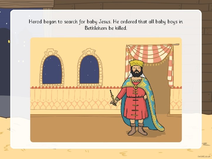 Herod began to search for baby Jesus. He ordered that all baby boys in