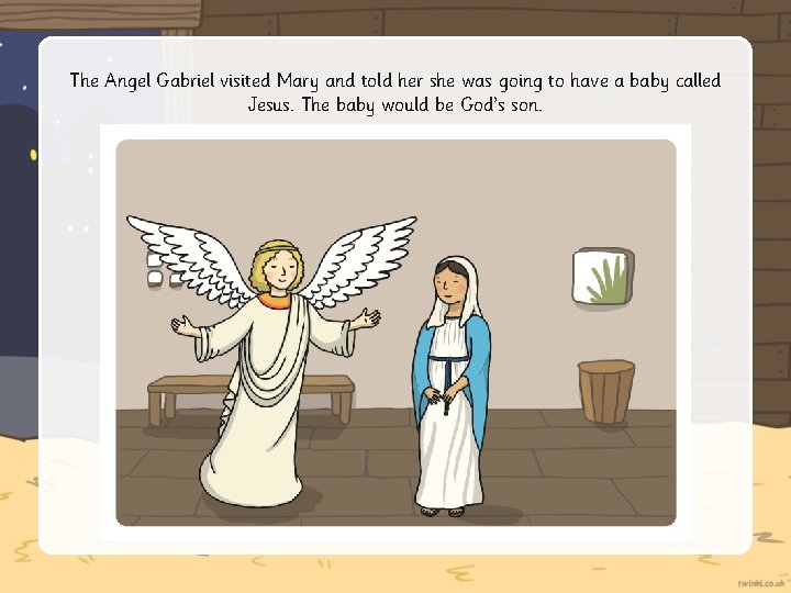 The Angel Gabriel visited Mary and told her she was going to have a