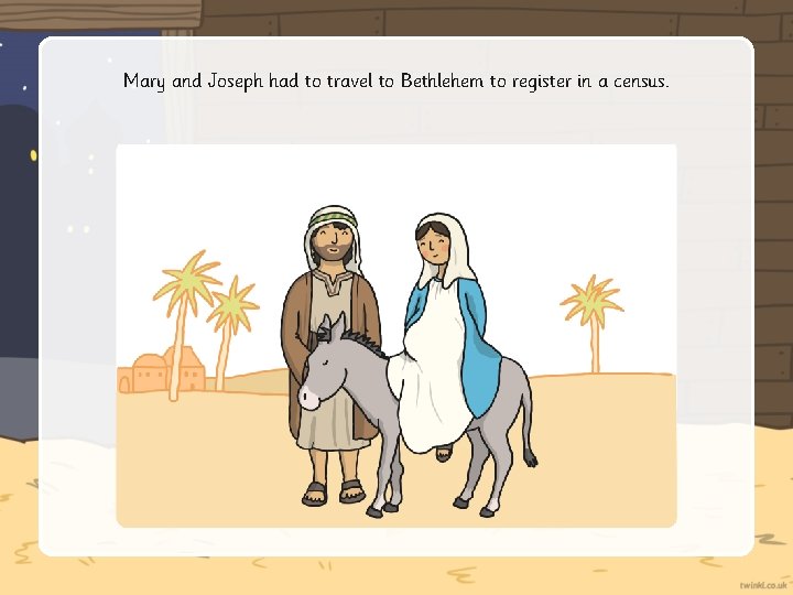 Mary and Joseph had to travel to Bethlehem to register in a census. 