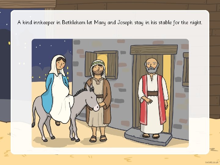 A kind innkeeper in Bethlehem let Mary and Joseph stay in his stable for