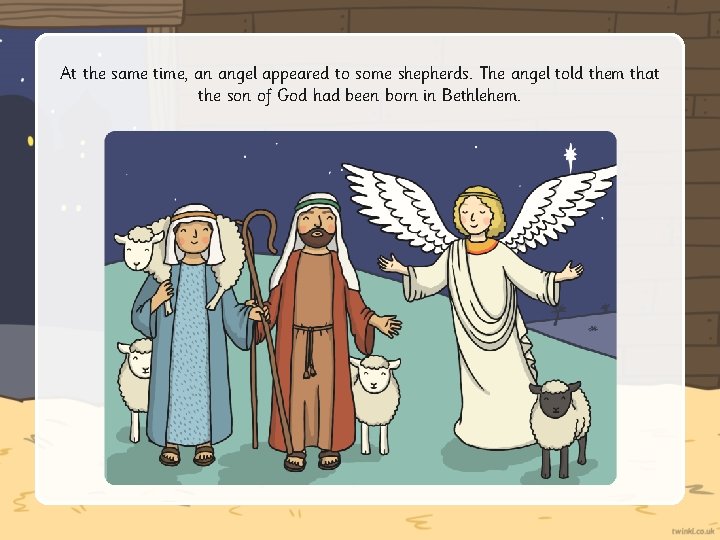 At the same time, an angel appeared to some shepherds. The angel told them