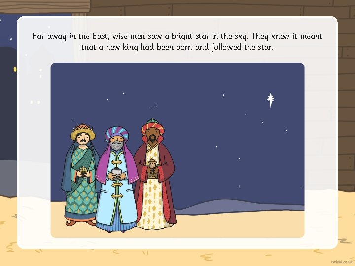 Far away in the East, wise men saw a bright star in the sky.