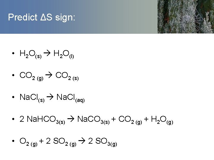 Predict ΔS sign: • H 2 O(s) H 2 O(l) • CO 2 (g)