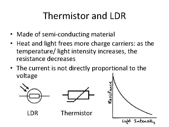 Thermistor and LDR • Made of semi-conducting material • Heat and light frees more