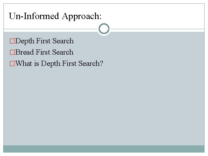 Un-Informed Approach: �Depth First Search �Bread First Search �What is Depth First Search? Un-Informed Approach: �Depth First Search �Bread First Search �What is Depth First Search?