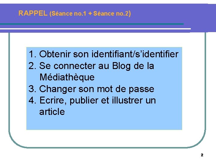 RAPPEL (Séance no. 1 + Séance no. 2) 1. Obtenir son identifiant/s’identifier 2. Se