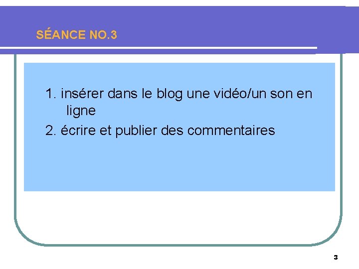 SÉANCE NO. 3 1. insérer dans le blog une vidéo/un son en ligne 2.