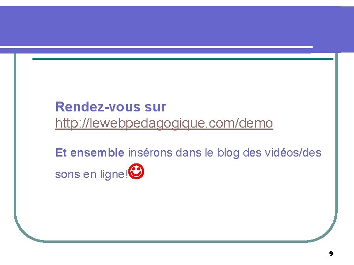 Rendez-vous sur http: //lewebpedagogique. com/demo Et ensemble insérons dans le blog des vidéos/des sons