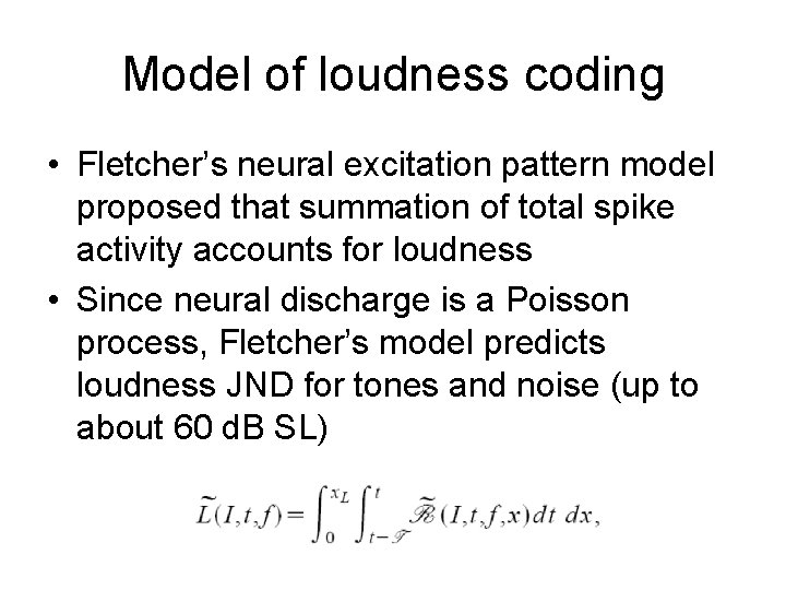 Model of loudness coding • Fletcher’s neural excitation pattern model proposed that summation of