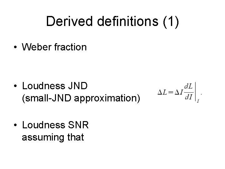 Derived definitions (1) • Weber fraction • Loudness JND (small-JND approximation) • Loudness SNR