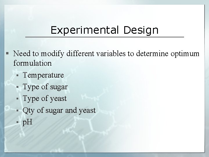 Experimental Design § Need to modify different variables to determine optimum formulation § Temperature