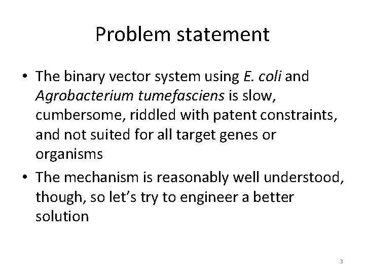 Problem statement • The binary vector system using E. coli and Agrobacterium tumefasciens is