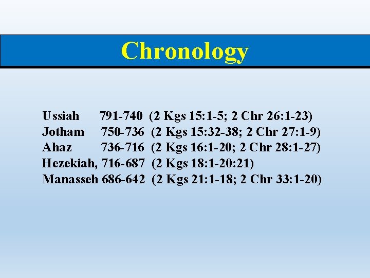 Chronology Ussiah 791 -740 Jotham 750 -736 Ahaz 736 -716 Hezekiah, 716 -687 Manasseh